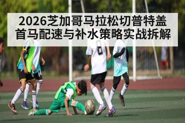 2026芝加哥马拉松切普特盖首马配速与补水策略实战拆解 - kaiyun